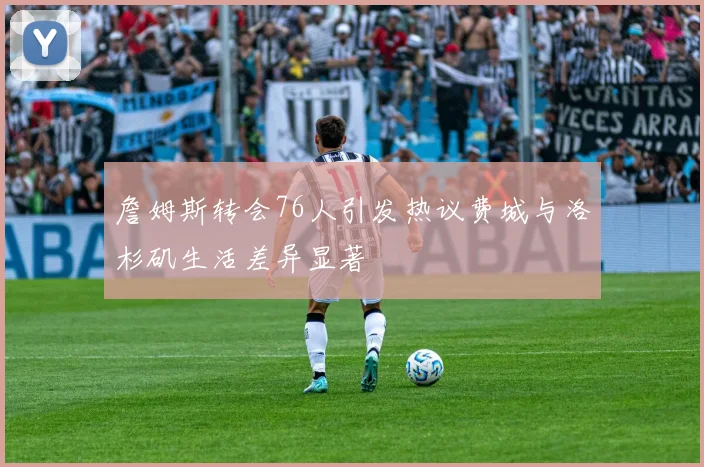 詹姆斯转会76人引发热议费城与洛杉矶生活差异显著