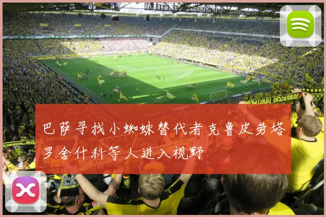 巴萨寻找小蜘蛛替代者克鲁皮劳塔罗舍什科等人进入视野