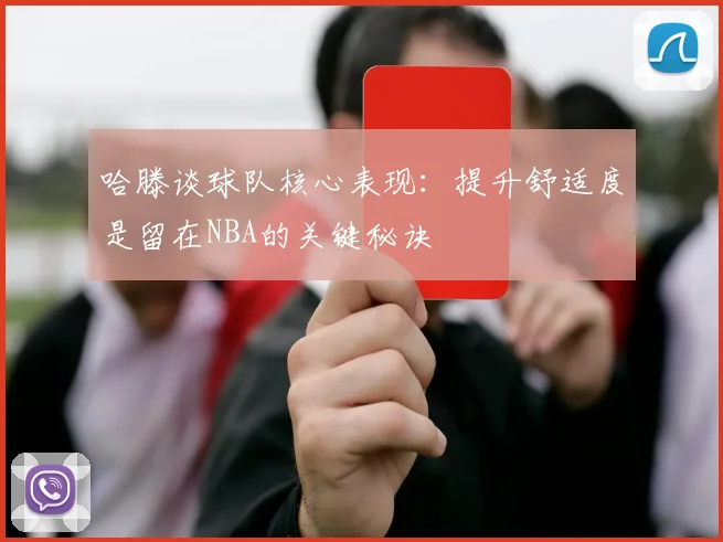 哈滕谈球队核心表现：提升舒适度是留在NBA的关键秘诀