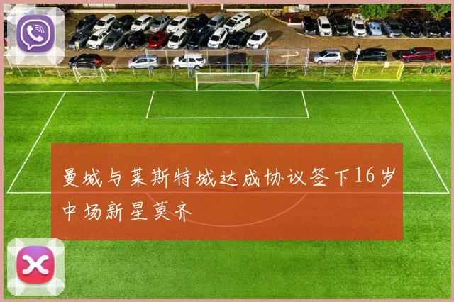 曼城与莱斯特城达成协议签下16岁中场新星莫齐