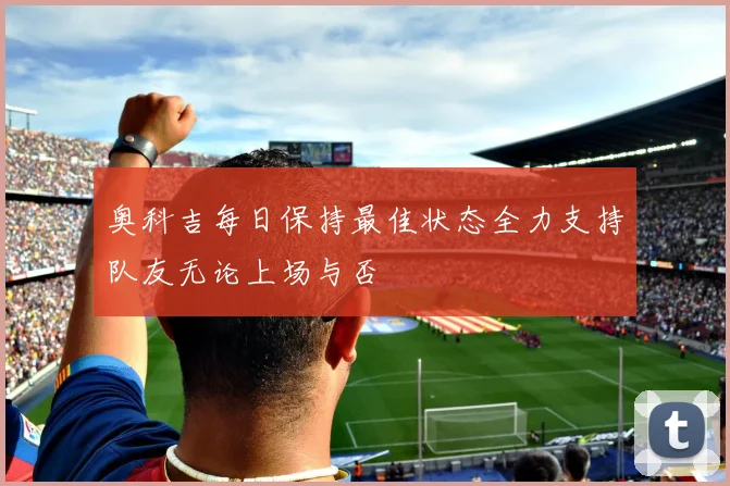奥科吉每日保持最佳状态全力支持队友无论上场与否