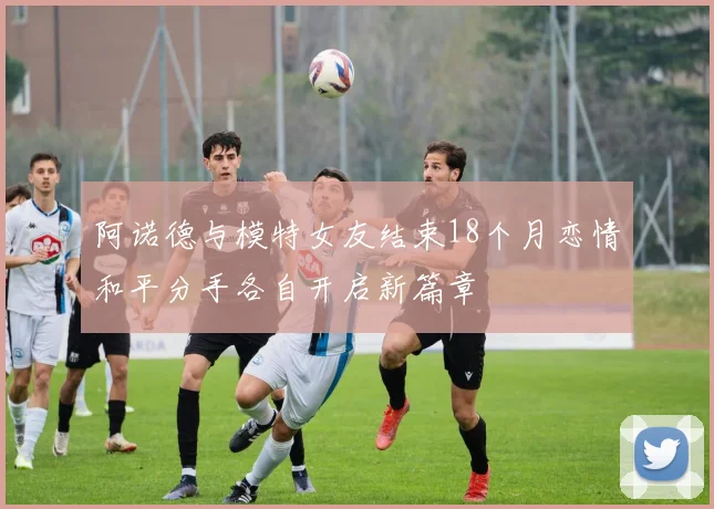 阿诺德与模特女友结束18个月恋情和平分手各自开启新篇章