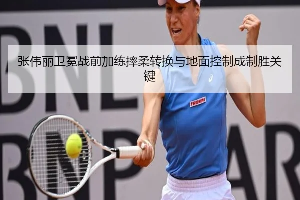 张伟丽卫冕战前加练摔柔转换与地面控制成制胜关键